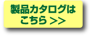 製品カタログはこちら